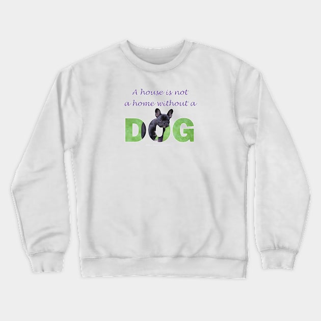 A house is not a home without a dog - bulldog oil painting wordart Crewneck Sweatshirt by DawnDesignsWordArt